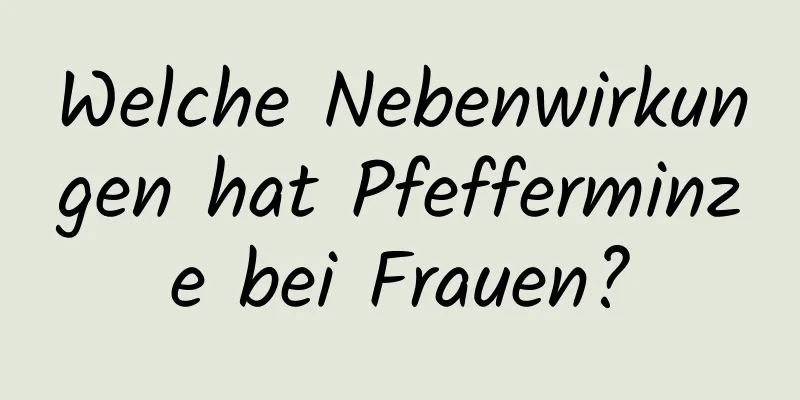 Welche Nebenwirkungen hat Pfefferminze bei Frauen?