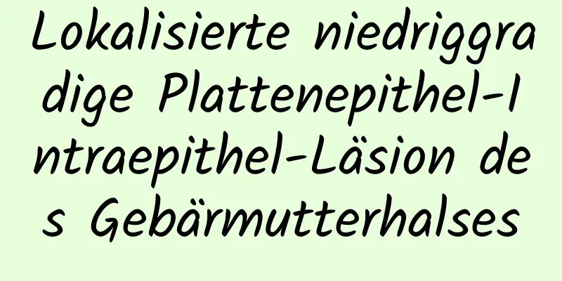 Lokalisierte niedriggradige Plattenepithel-Intraepithel-Läsion des Gebärmutterhalses