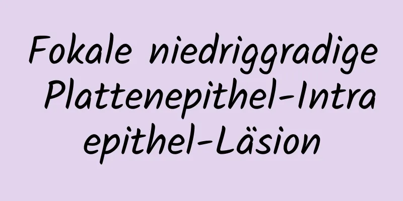 Fokale niedriggradige Plattenepithel-Intraepithel-Läsion