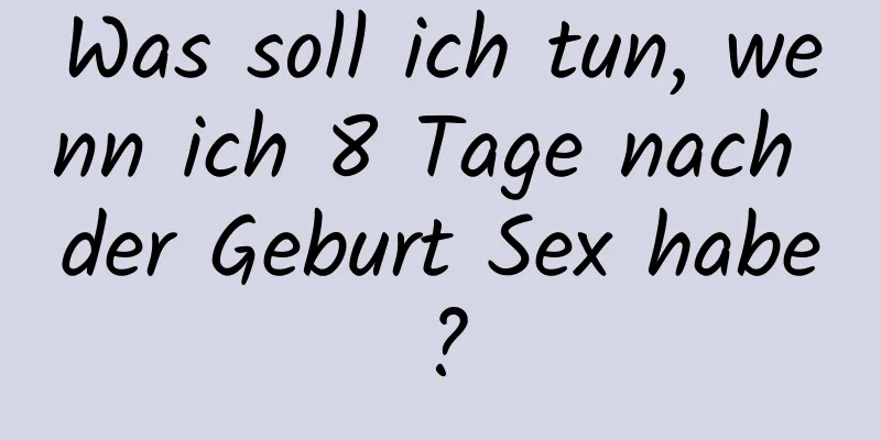 Was soll ich tun, wenn ich 8 Tage nach der Geburt Sex habe?