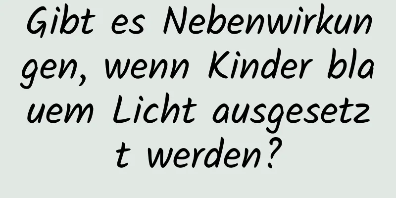 Gibt es Nebenwirkungen, wenn Kinder blauem Licht ausgesetzt werden?