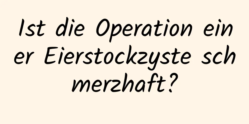 Ist die Operation einer Eierstockzyste schmerzhaft?