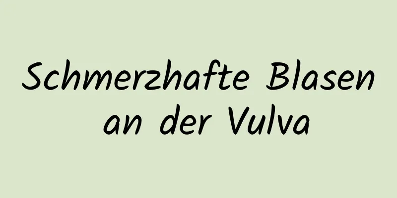 Schmerzhafte Blasen an der Vulva