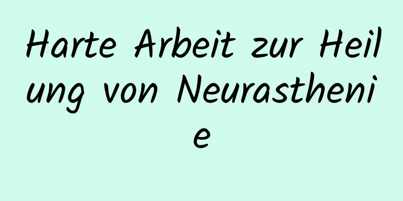 Harte Arbeit zur Heilung von Neurasthenie