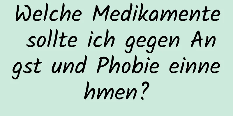 Welche Medikamente sollte ich gegen Angst und Phobie einnehmen?