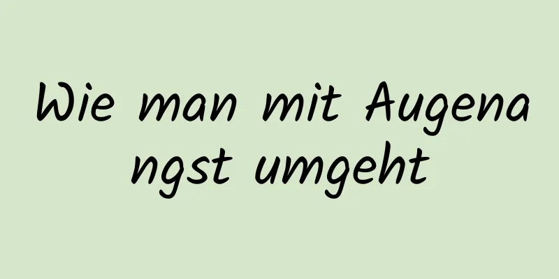 Wie man mit Augenangst umgeht