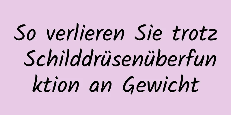 So verlieren Sie trotz Schilddrüsenüberfunktion an Gewicht