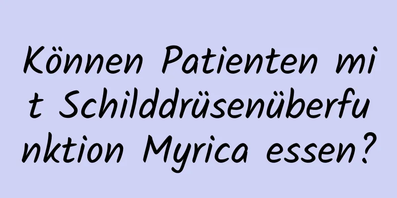 Können Patienten mit Schilddrüsenüberfunktion Myrica essen?