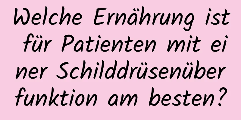 Welche Ernährung ist für Patienten mit einer Schilddrüsenüberfunktion am besten?