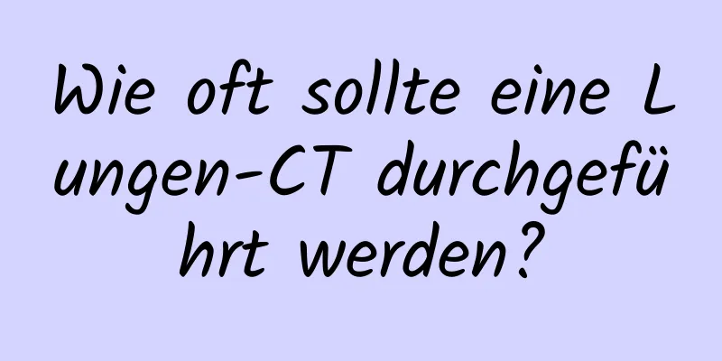 Wie oft sollte eine Lungen-CT durchgeführt werden?