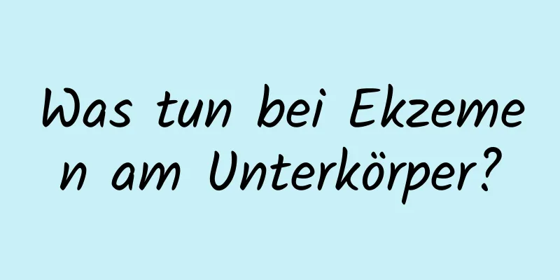 Was tun bei Ekzemen am Unterkörper?