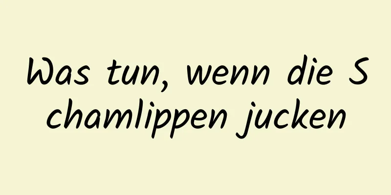 Was tun, wenn die Schamlippen jucken