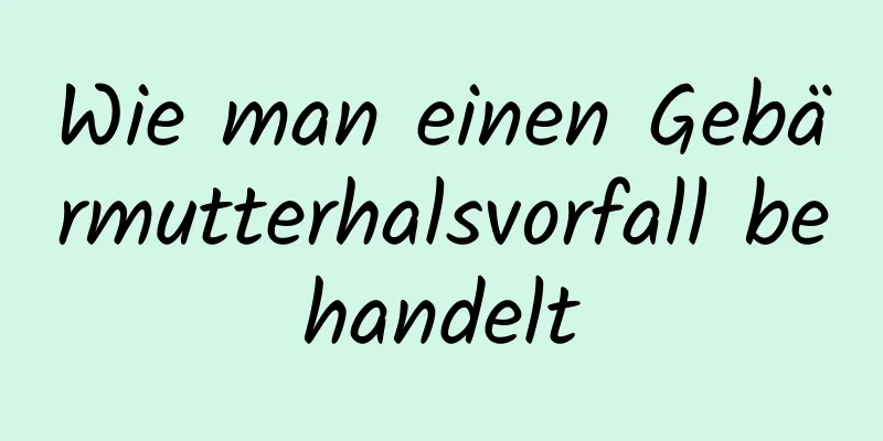 Wie man einen Gebärmutterhalsvorfall behandelt