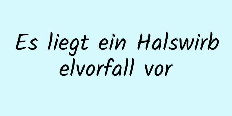 Es liegt ein Halswirbelvorfall vor