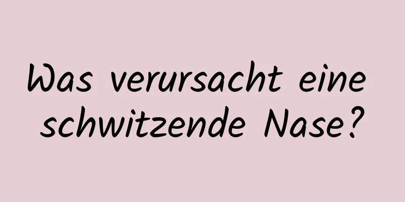 Was verursacht eine schwitzende Nase?