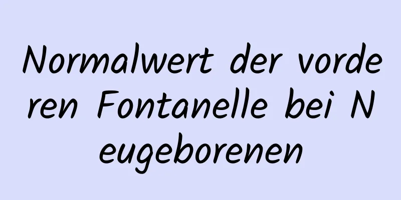 Normalwert der vorderen Fontanelle bei Neugeborenen