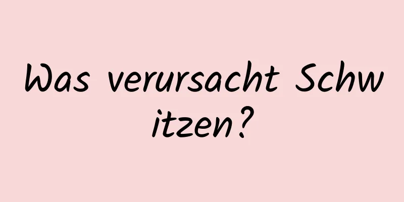 Was verursacht Schwitzen?