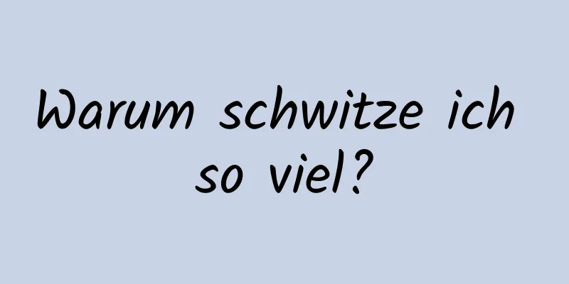 Warum schwitze ich so viel?