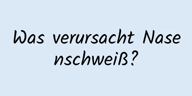 Was verursacht Nasenschweiß?