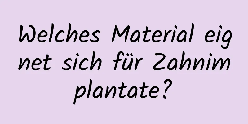 Welches Material eignet sich für Zahnimplantate?