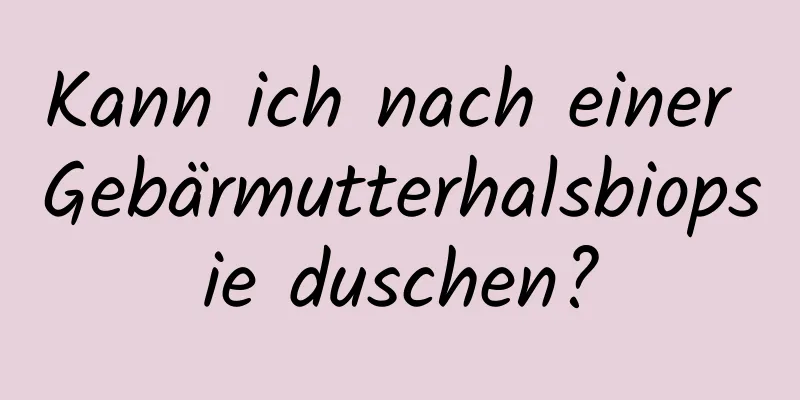 Kann ich nach einer Gebärmutterhalsbiopsie duschen?