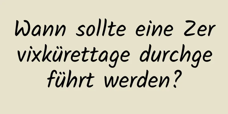 Wann sollte eine Zervixkürettage durchgeführt werden?