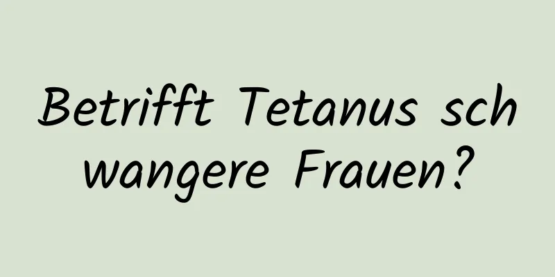 Betrifft Tetanus schwangere Frauen?