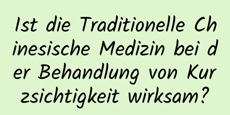 Ist die Traditionelle Chinesische Medizin bei der Behandlung von Kurzsichtigkeit wirksam?