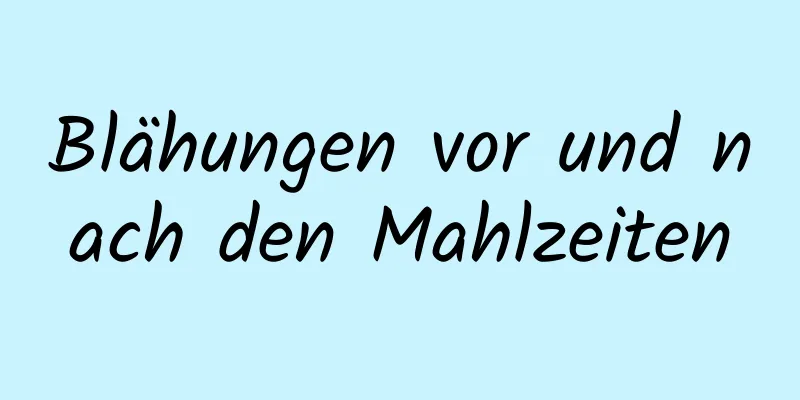 Blähungen vor und nach den Mahlzeiten