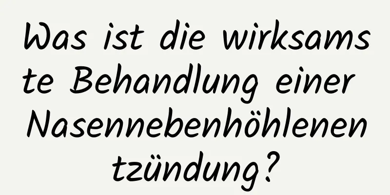 Was ist die wirksamste Behandlung einer Nasennebenhöhlenentzündung?