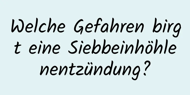 Welche Gefahren birgt eine Siebbeinhöhlenentzündung?