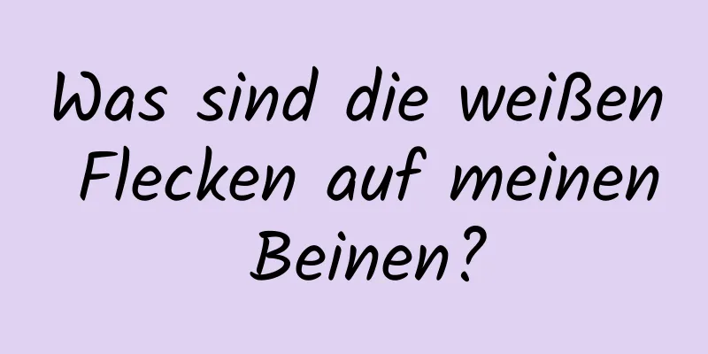 Was sind die weißen Flecken auf meinen Beinen?