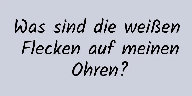 Was sind die weißen Flecken auf meinen Ohren?