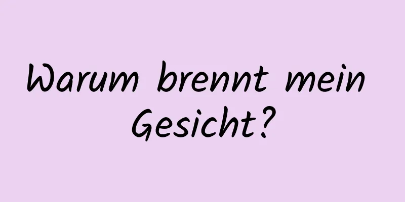 Warum brennt mein Gesicht?