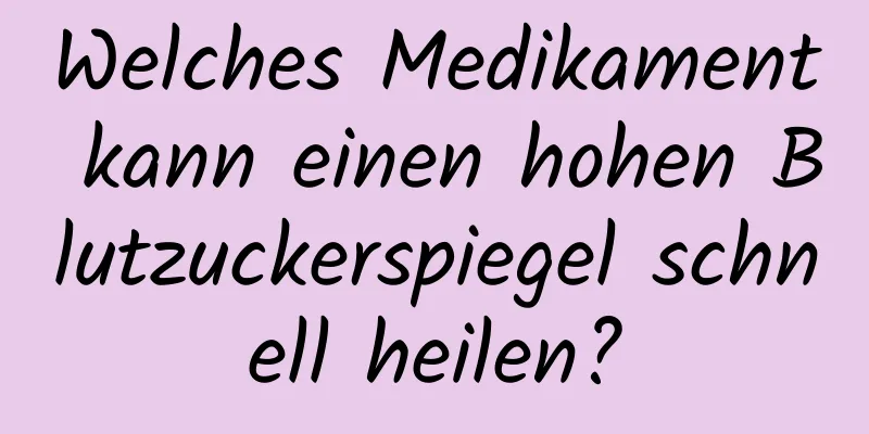 Welches Medikament kann einen hohen Blutzuckerspiegel schnell heilen?