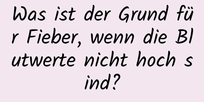 Was ist der Grund für Fieber, wenn die Blutwerte nicht hoch sind?