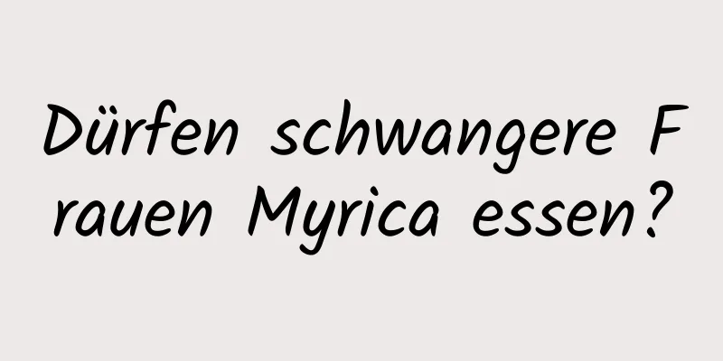 Dürfen schwangere Frauen Myrica essen?