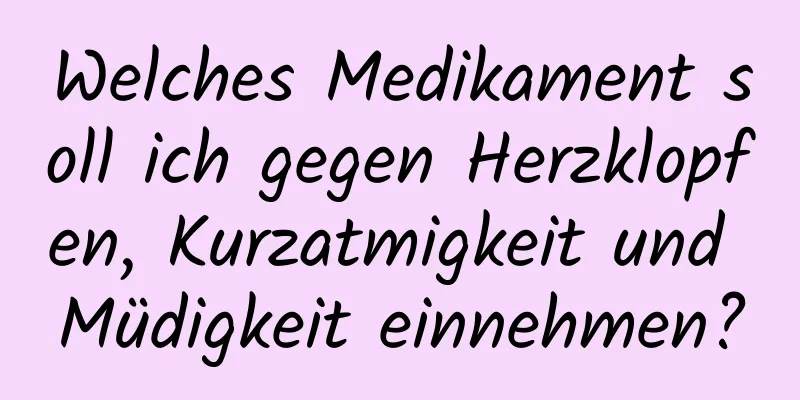 Welches Medikament soll ich gegen Herzklopfen, Kurzatmigkeit und Müdigkeit einnehmen?