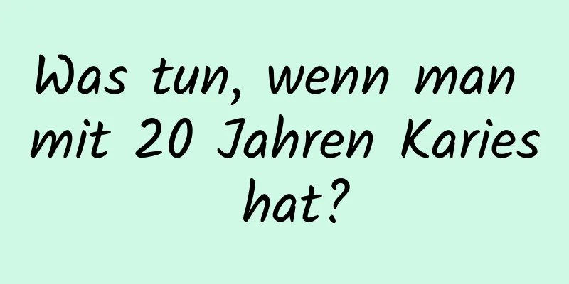 Was tun, wenn man mit 20 Jahren Karies hat?