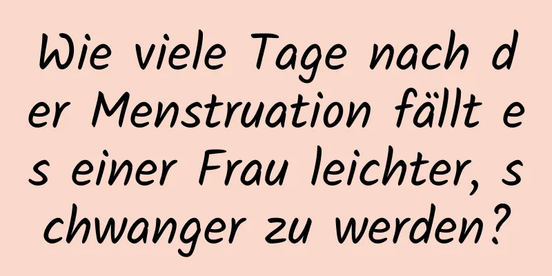 Wie viele Tage nach der Menstruation fällt es einer Frau leichter, schwanger zu werden?