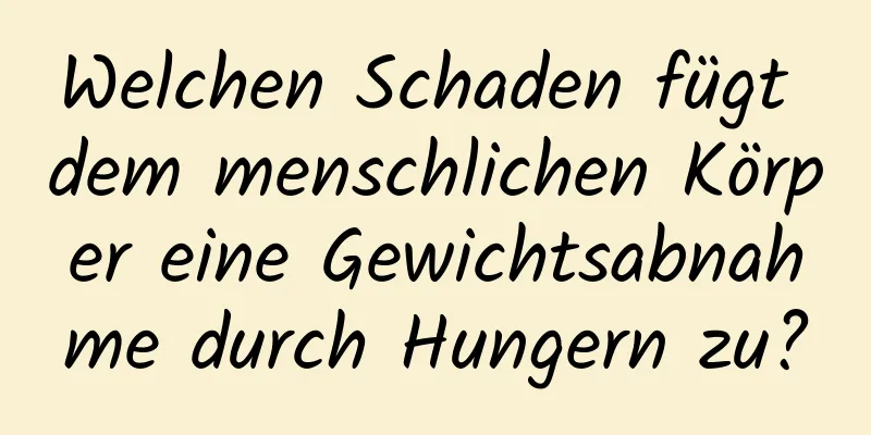 Welchen Schaden fügt dem menschlichen Körper eine Gewichtsabnahme durch Hungern zu?