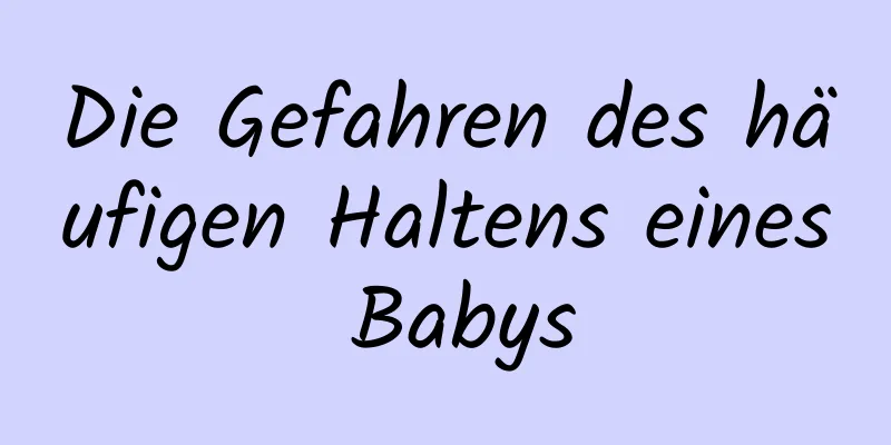 Die Gefahren des häufigen Haltens eines Babys