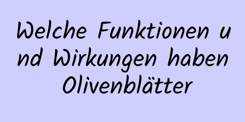 Welche Funktionen und Wirkungen haben Olivenblätter