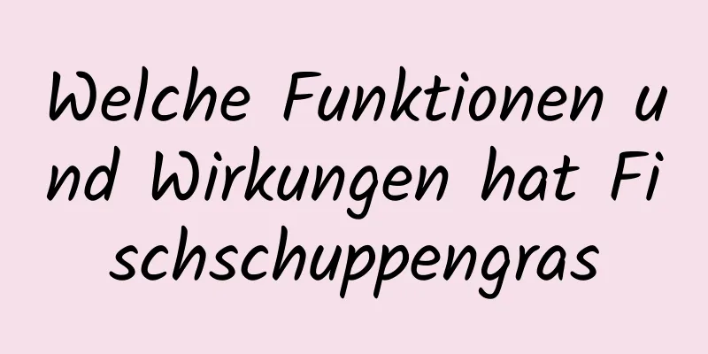 Welche Funktionen und Wirkungen hat Fischschuppengras