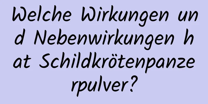 Welche Wirkungen und Nebenwirkungen hat Schildkrötenpanzerpulver?