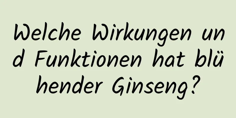 Welche Wirkungen und Funktionen hat blühender Ginseng?