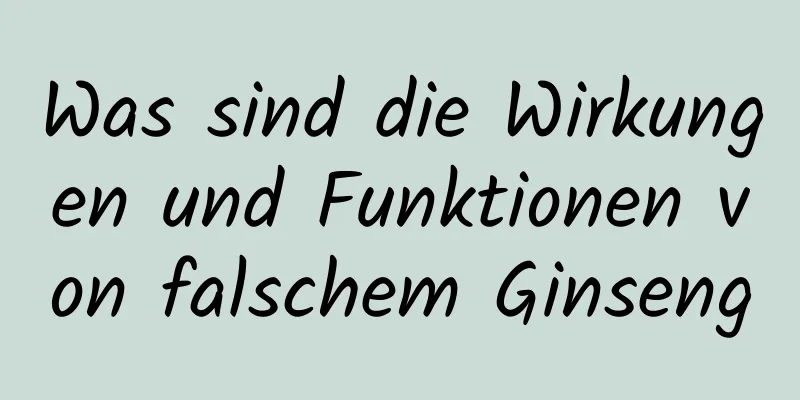 Was sind die Wirkungen und Funktionen von falschem Ginseng