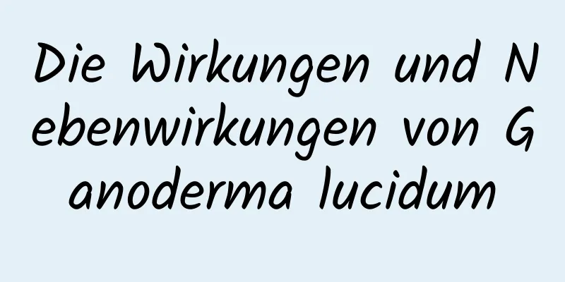 Die Wirkungen und Nebenwirkungen von Ganoderma lucidum