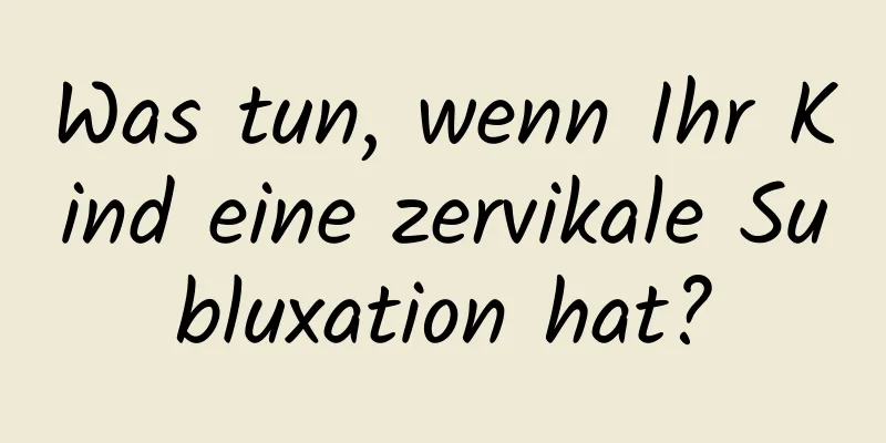 Was tun, wenn Ihr Kind eine zervikale Subluxation hat?