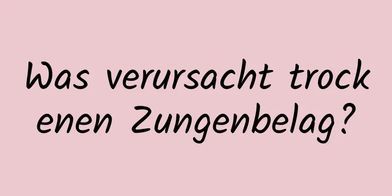 Was verursacht trockenen Zungenbelag?